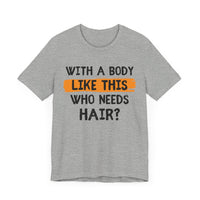 With a Body Like This, Who Needs Hair - Funny Bald Guy T-Shirt