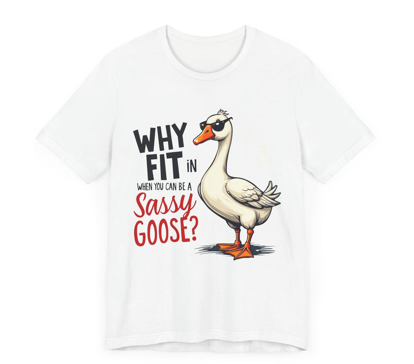 Why Fit in When You Can Be A Sassy Goose? - Funny and Quirky T-Shirt