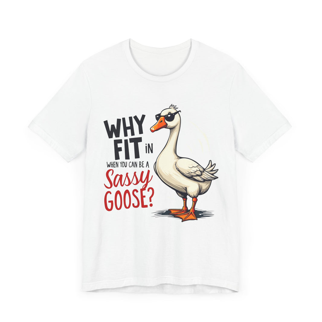 Why Fit in When You Can Be A Sassy Goose? - Funny and Quirky T-Shirt