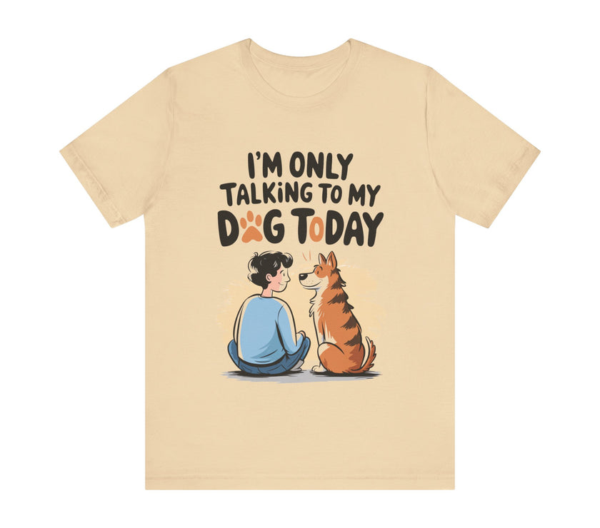 I’m Only Talking to My Dog Today - Funny Dog Lover T-Shirt