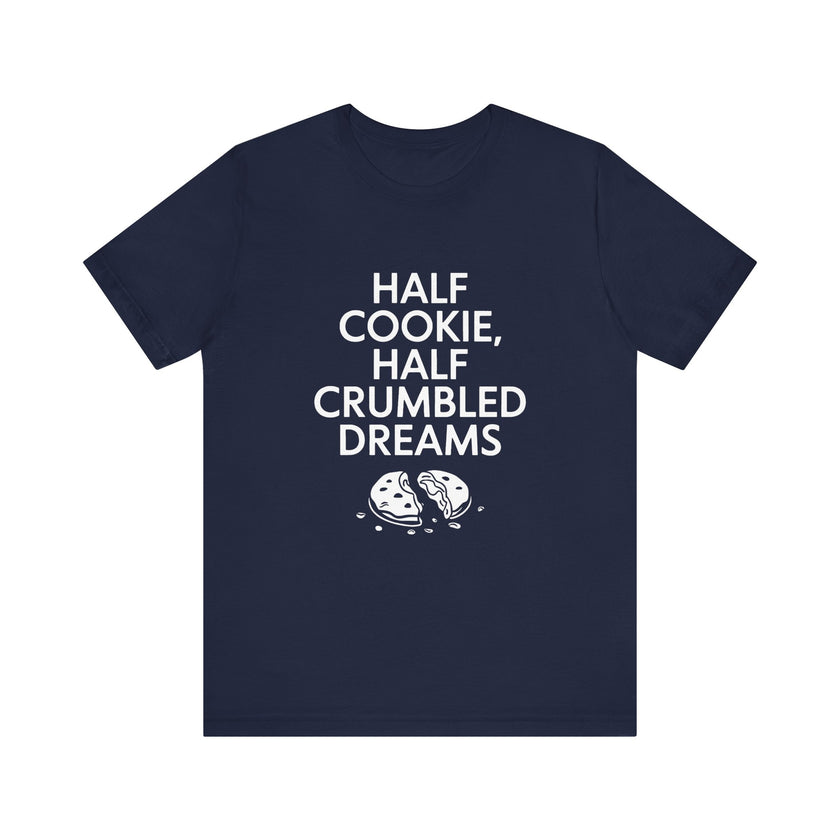 Half Cookie, Half Crumbled Dreams - Funny T-Shirt