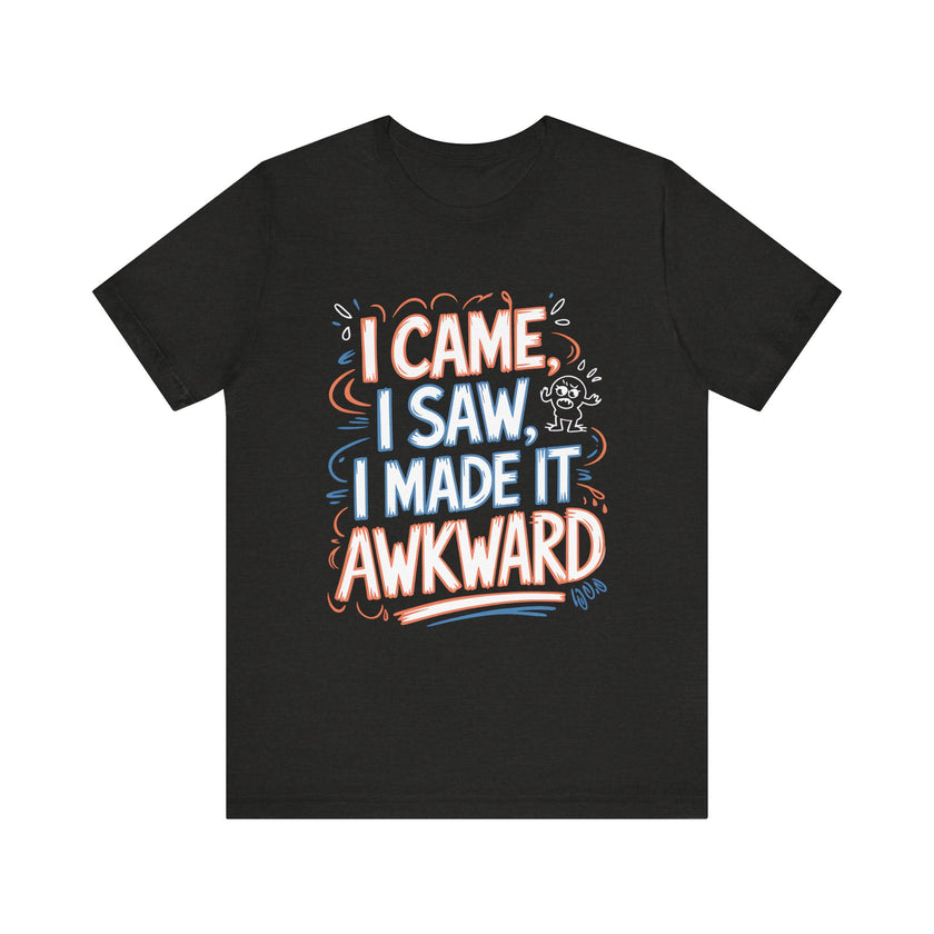 I Came, I Saw, I Made It Awkward - Funny T-Shirt