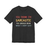 You Think I'm Sarcastic, You Should Hear What I Don't Say - Funny Sarcastic