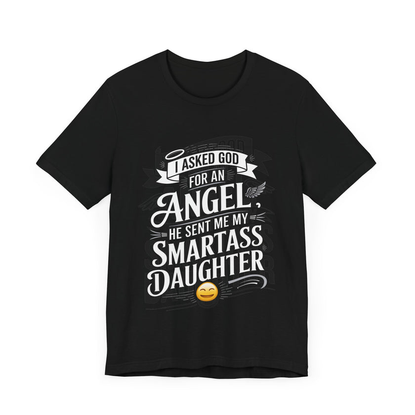 I Asked for an Angel, God Sent Me My Smartass Daughter - Funny Dad T-Shirt