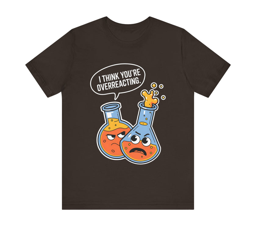 "I Think You're Overreacting" - Funny Science and Chemistry Humor T-Shirt