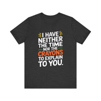 "I Have Neither TheTime Nor the Crayons to Explain to You" Witty Sarcasm T-Shirt