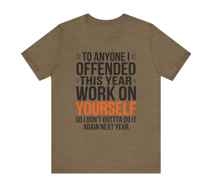 To Anyone I Offended This Year, Work On Yourself - Funny Sarcastic T-Shirt