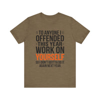 To Anyone I Offended This Year, Work On Yourself - Funny Sarcastic T-Shirt