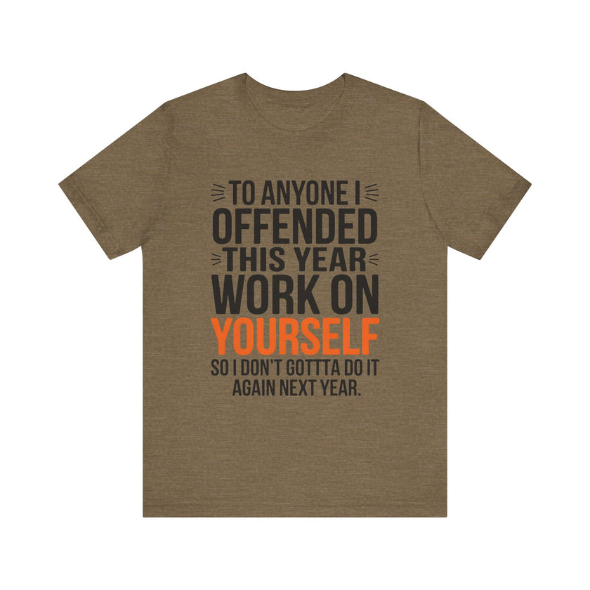 To Anyone I Offended This Year, Work On Yourself - Funny Sarcastic T-Shirt