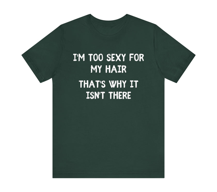 I'm Too Sexy for My Hair, That's Why it isn't There - Funny Bald Dad T-shirt