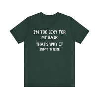 I'm Too Sexy for My Hair, That's Why it isn't There - Funny Bald Dad T-shirt