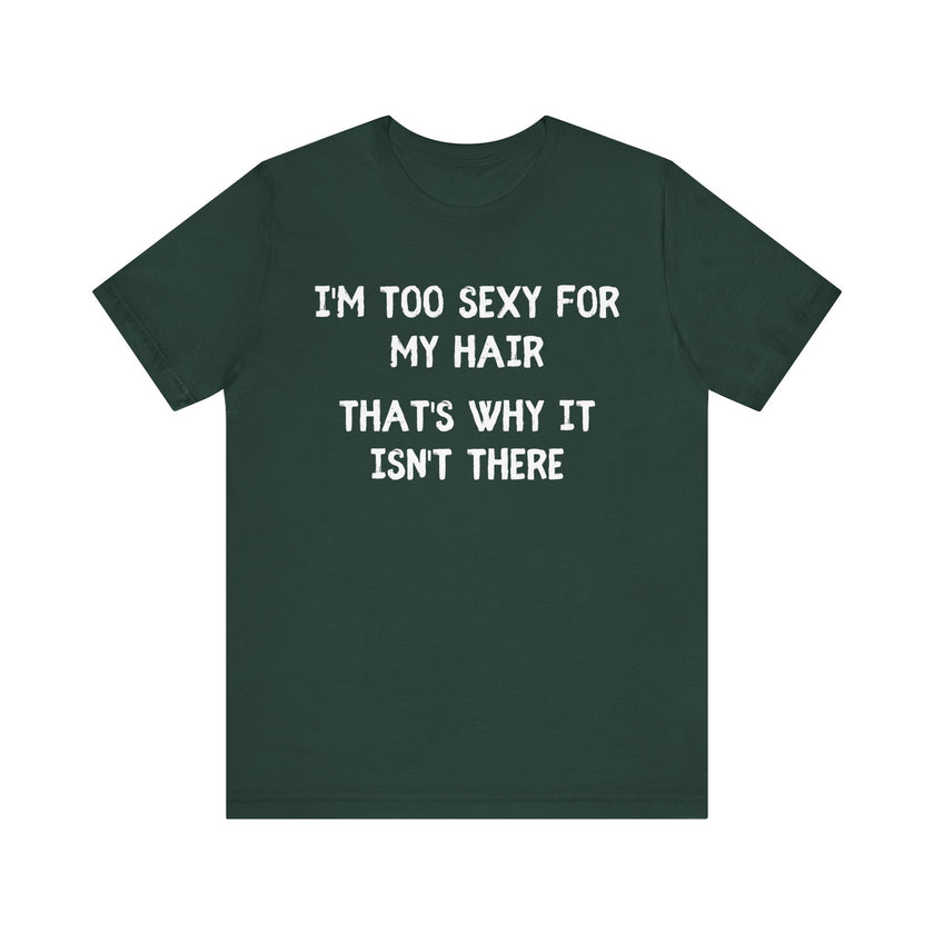 I'm Too Sexy for My Hair, That's Why it isn't There - Funny Bald Dad T-shirt