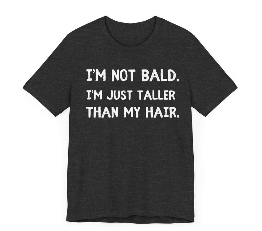 I'm Not Bald, I'm Just Taller Than My Hair - Funny Bald Dad T-Shirt