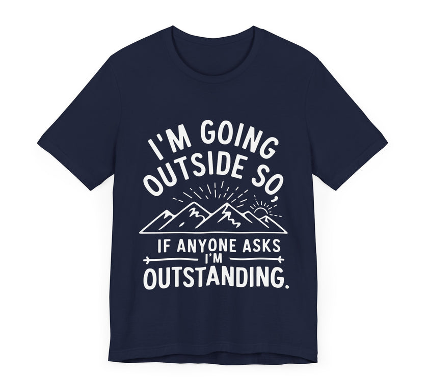 I'm Going Outside So If Anyone Asks I'm Outstanding - Funny Outdoor Adventure T-Shirt