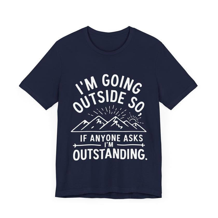 I'm Going Outside So If Anyone Asks I'm Outstanding - Funny Outdoor Adventure T-Shirt