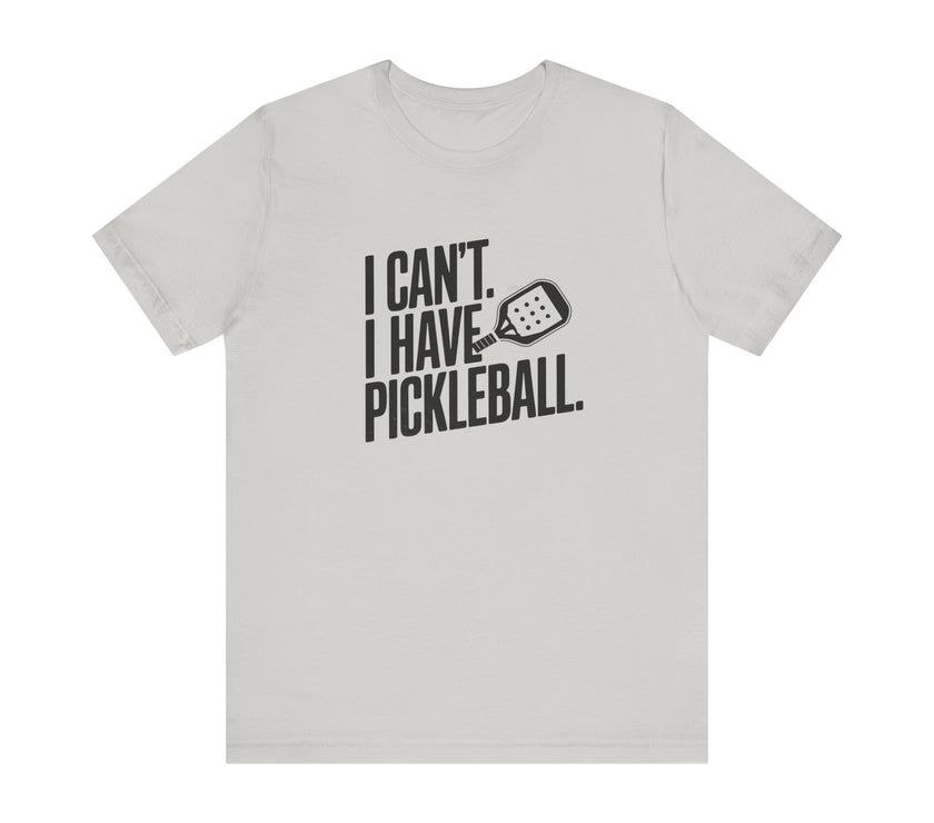 I Can't. I Have Pickleball - Funny Pickleball Tee