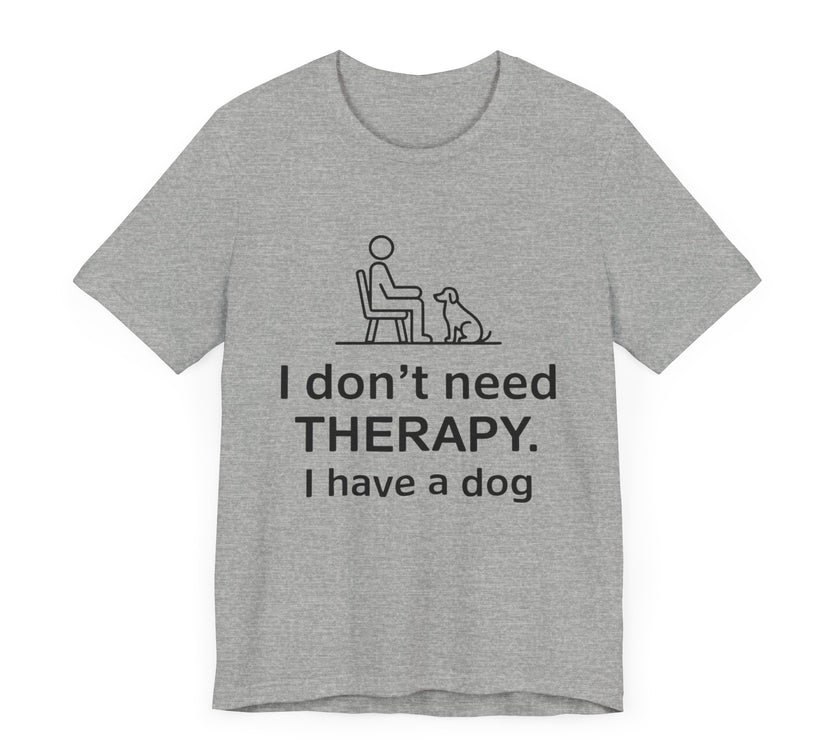 I Don’t Need Therapy. I Have a Dog. - Funny Dog Lover T-Shirt