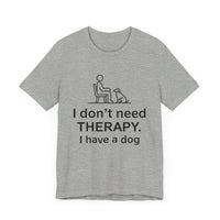 I Don’t Need Therapy. I Have a Dog. - Funny Dog Lover T-Shirt