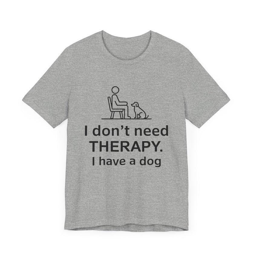 I Don’t Need Therapy. I Have a Dog. - Funny Dog Lover T-Shirt