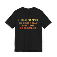 I Told My Wife She Should Embrace Her Mistakes...She Hugged Me - Funny Husband T-Shirt