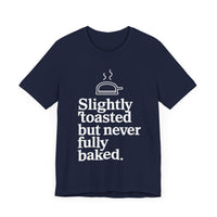 Slightly Toasted But Never Fully Baked T-Shirt