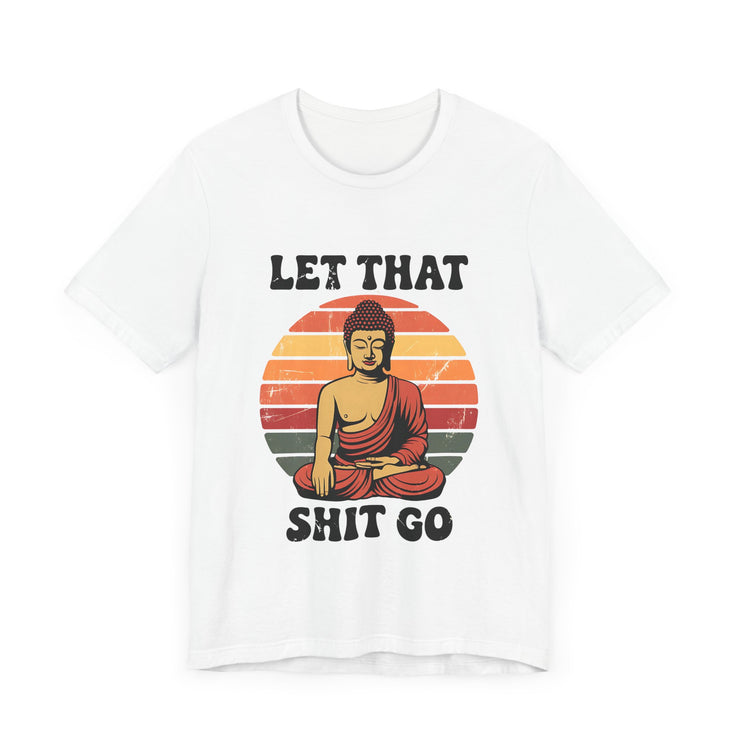 Let That Sh*t Go - Funny and Relaxing T-Shirt