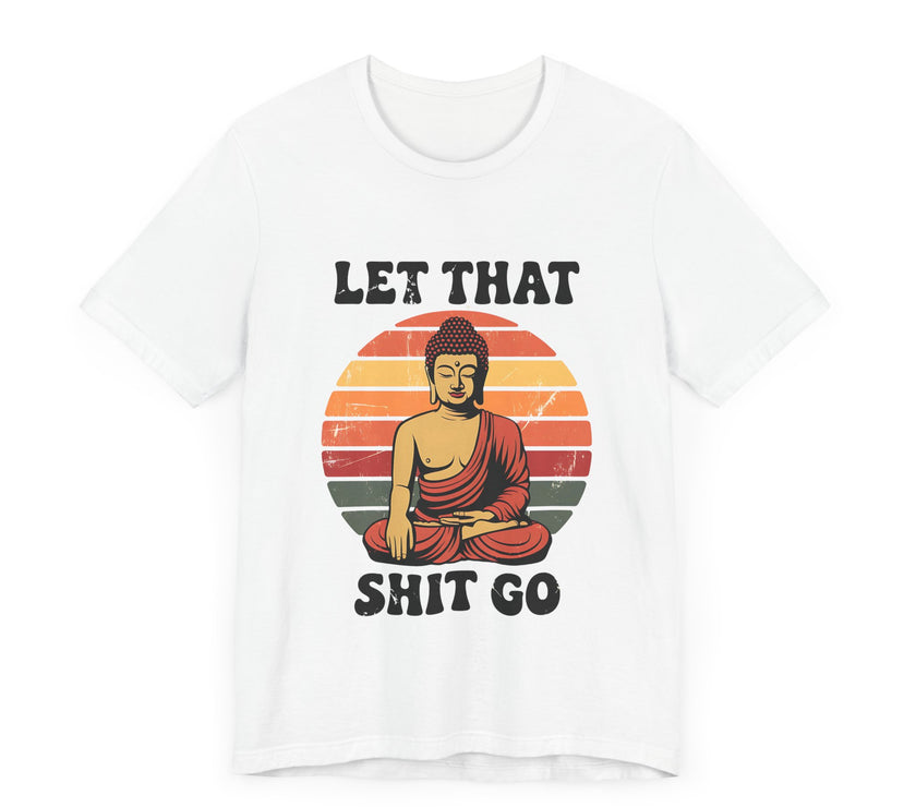 Let That Sh*t Go - Funny and Relaxing T-Shirt