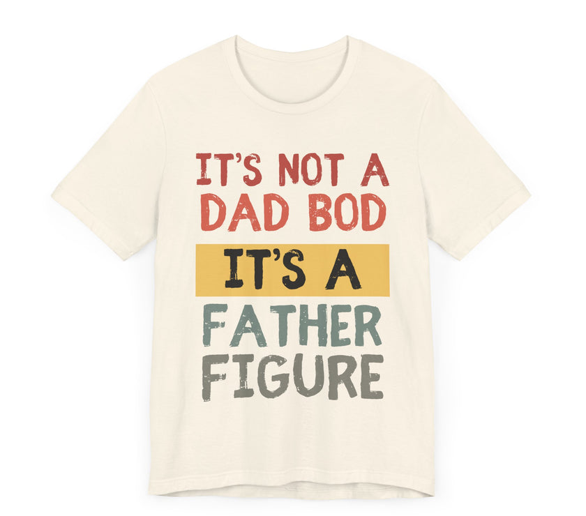 It’s Not a Dad Bod, It’s a Father Figure - Funny Proud Dad T-Shirt