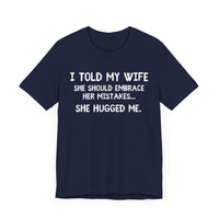 I Told My Wife She Should Embrace Her Mistakes...She Hugged Me - Funny Husband T-Shirt