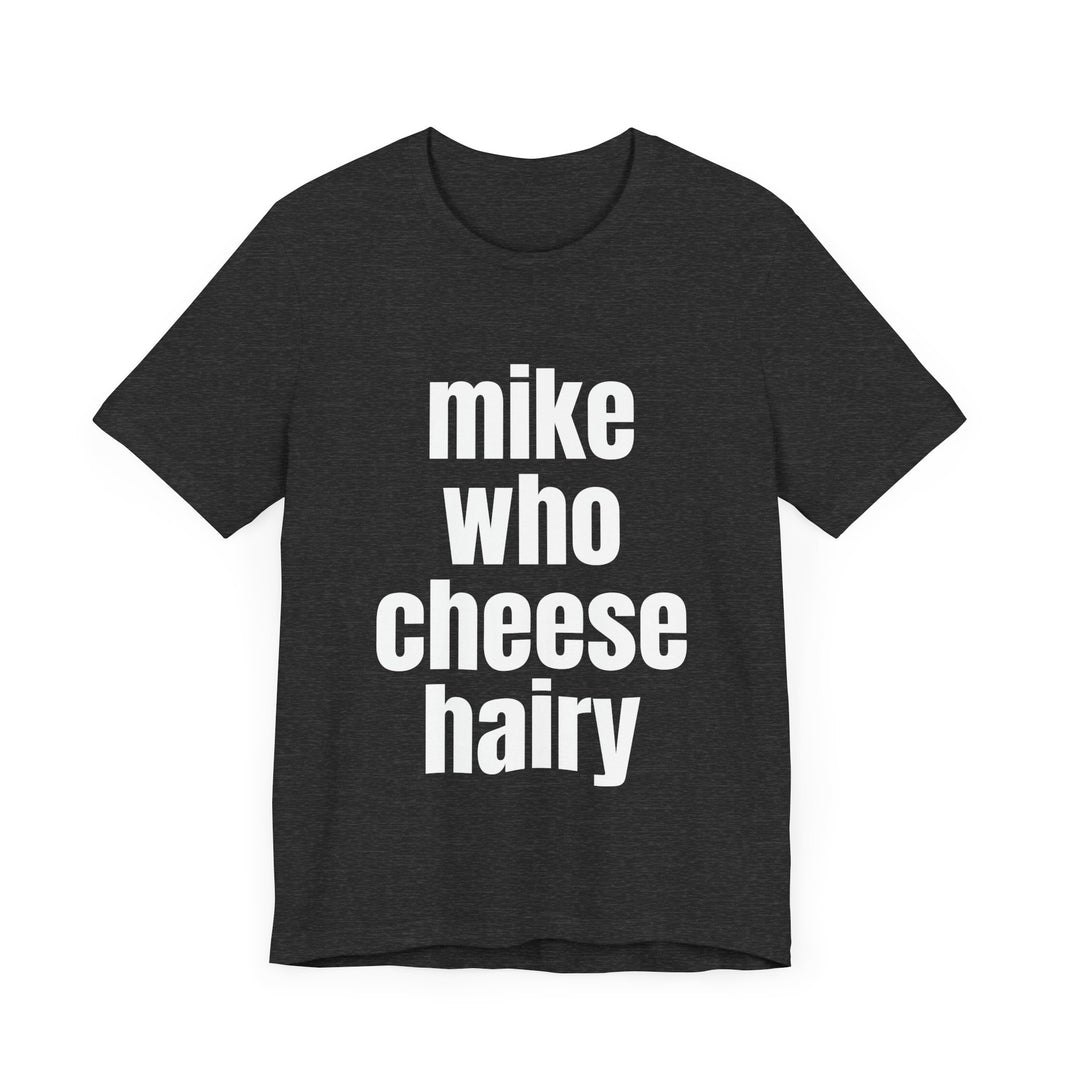 Mike Who Cheese Hairy - Funny Sarcastic T-Shirt