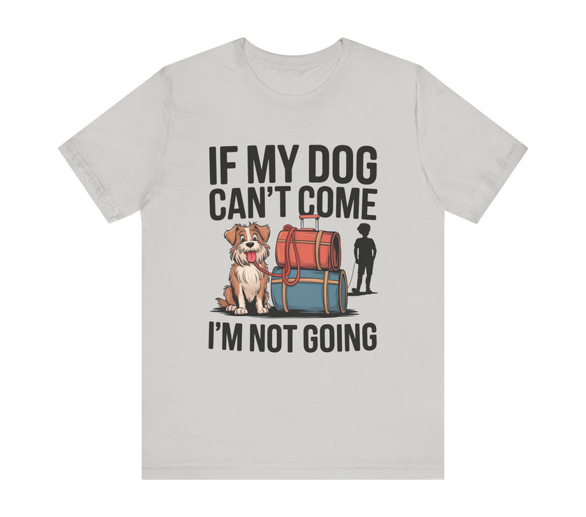 Dog Lover Tee - If My Dog Can't Come I'm Not Going