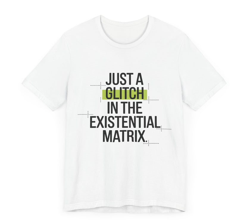 Just a Glitch in the Existential Matrix - Quirky and Thought-Provoking T-shirt