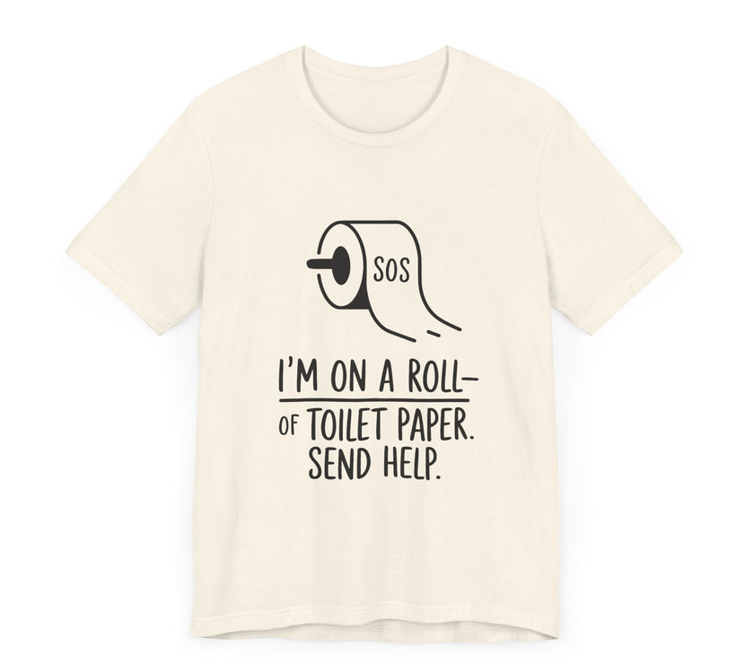 I'm On A Roll Of Toilet Paper Send Help- Funny Bathroom Humor T-Shirt