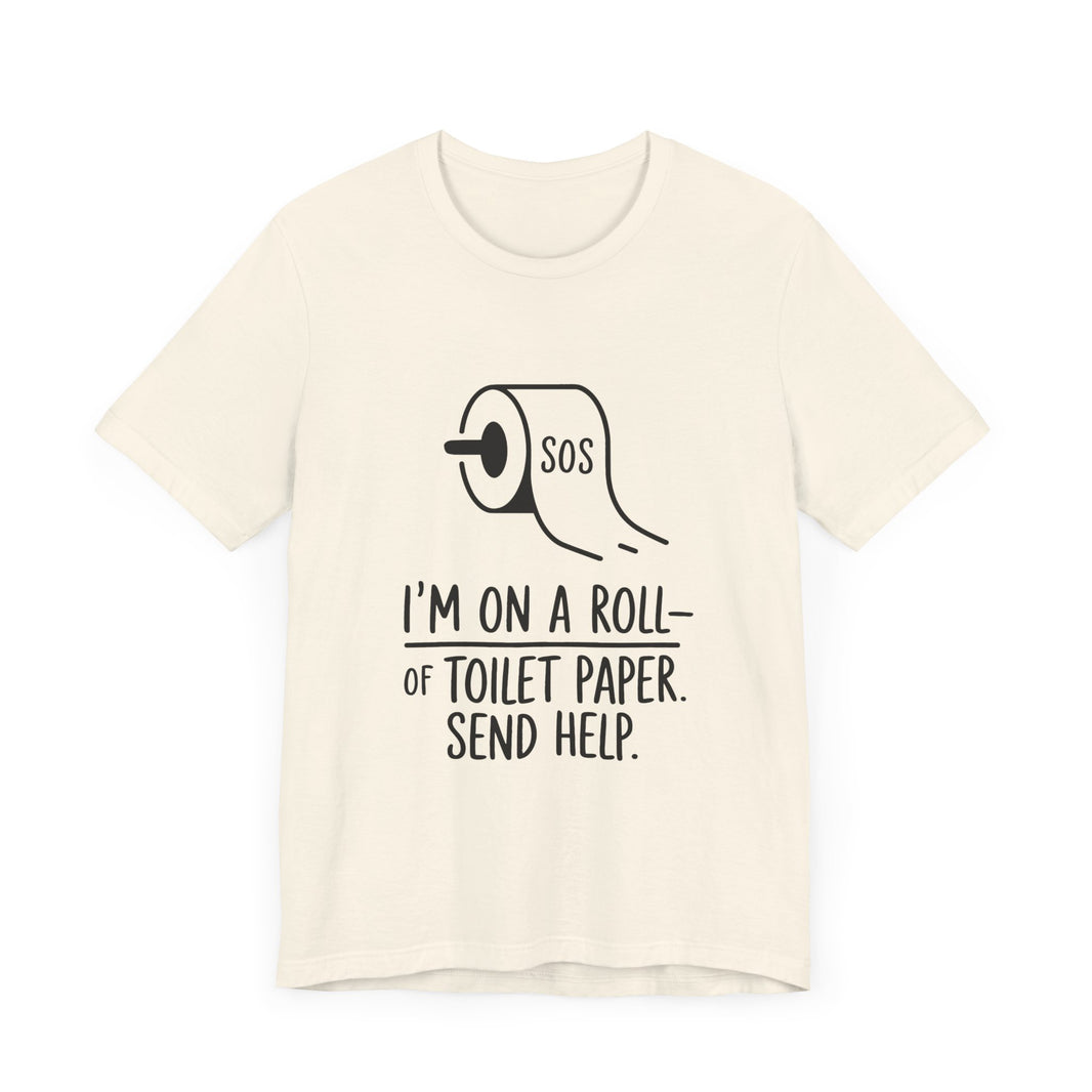 I'm On A Roll Of Toilet Paper Send Help- Funny Bathroom Humor T-Shirt