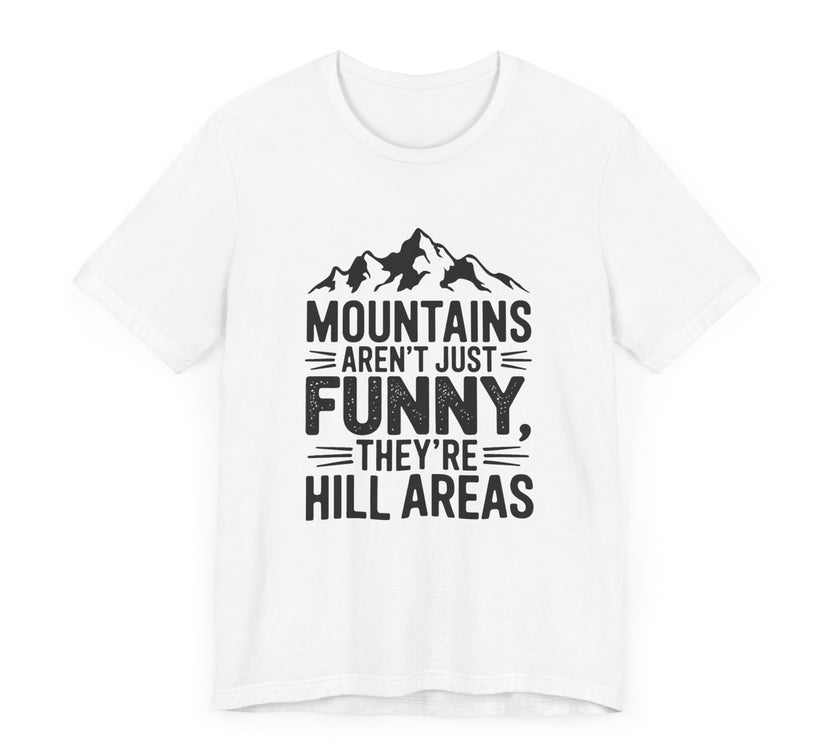 Mountains Aren’t Just Funny, They’re Hill Areas - Funny Hiking T-Shirt