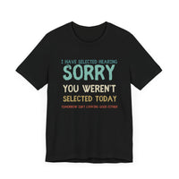 Selected Hearing: Sorry, You Weren’t Selected Today - Funny Sarcastic T-shirt