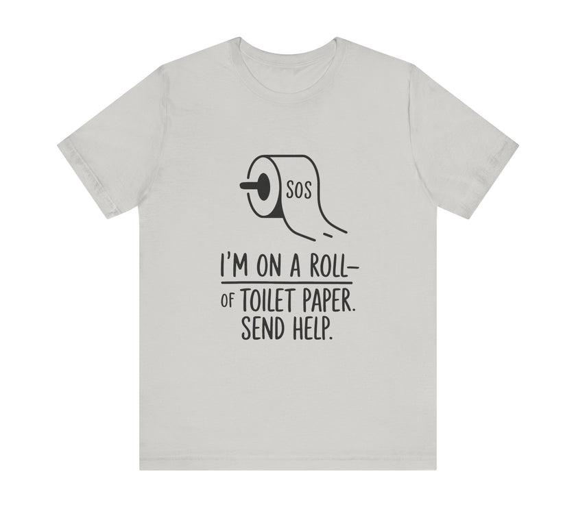 I'm On A Roll Of Toilet Paper Send Help- Funny Bathroom Humor T-Shirt