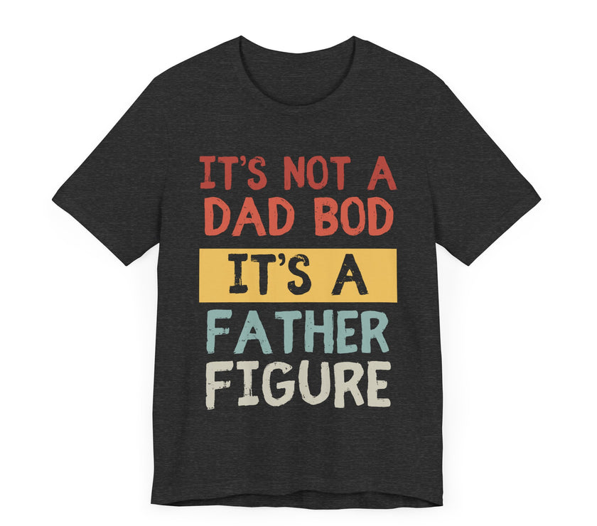 It’s Not a Dad Bod, It’s a Father Figure - Funny Proud Dad T-Shirt