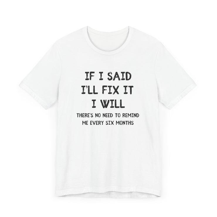 If I Said I’ll Fix It, I Will - Funny Procrastinating Dad T-Shirt