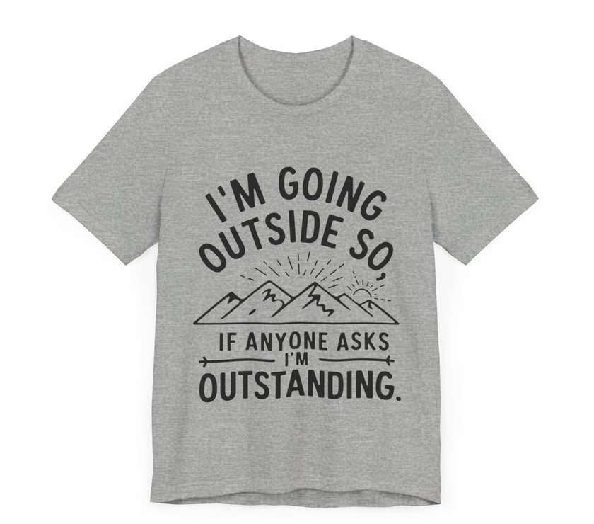 I'm Going Outside So If Anyone Asks I'm Outstanding - Funny Outdoor Adventure T-Shirt