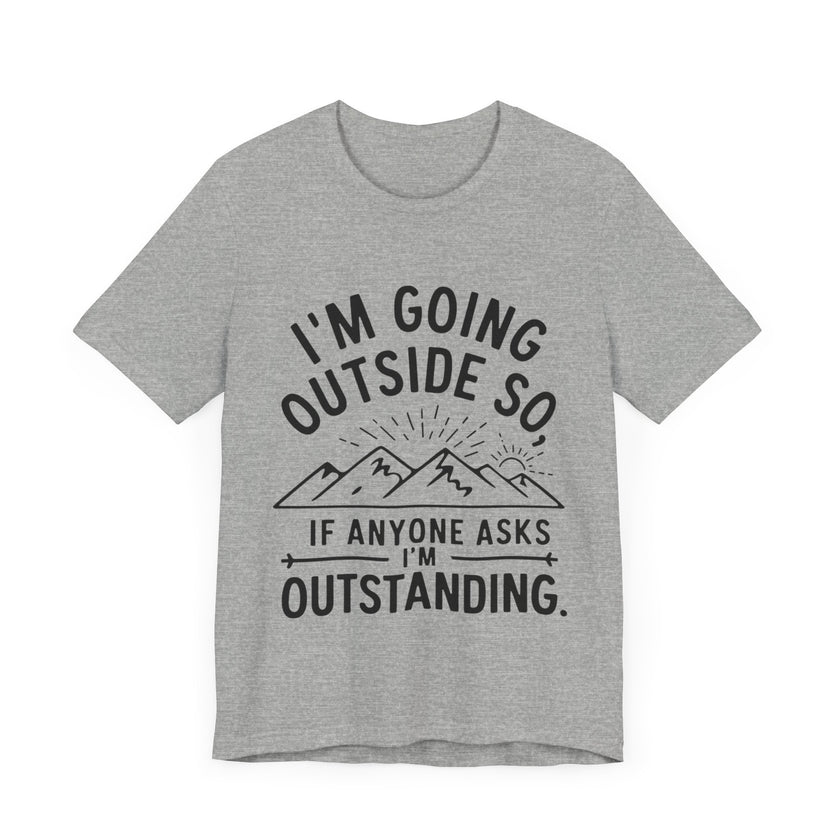 I'm Going Outside So If Anyone Asks I'm Outstanding - Funny Outdoor Adventure T-Shirt