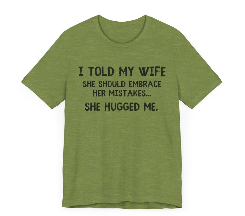 I Told My Wife She Should Embrace Her Mistakes...She Hugged Me - Funny Husband T-Shirt