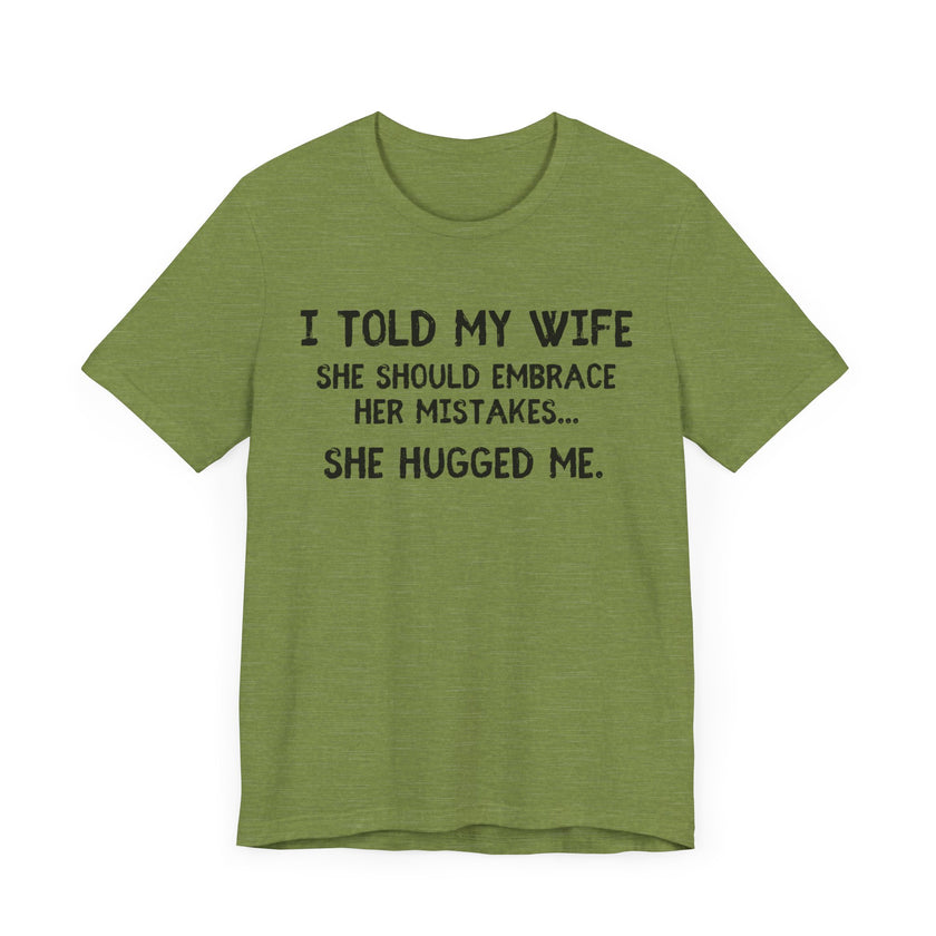 I Told My Wife She Should Embrace Her Mistakes...She Hugged Me - Funny Husband T-Shirt