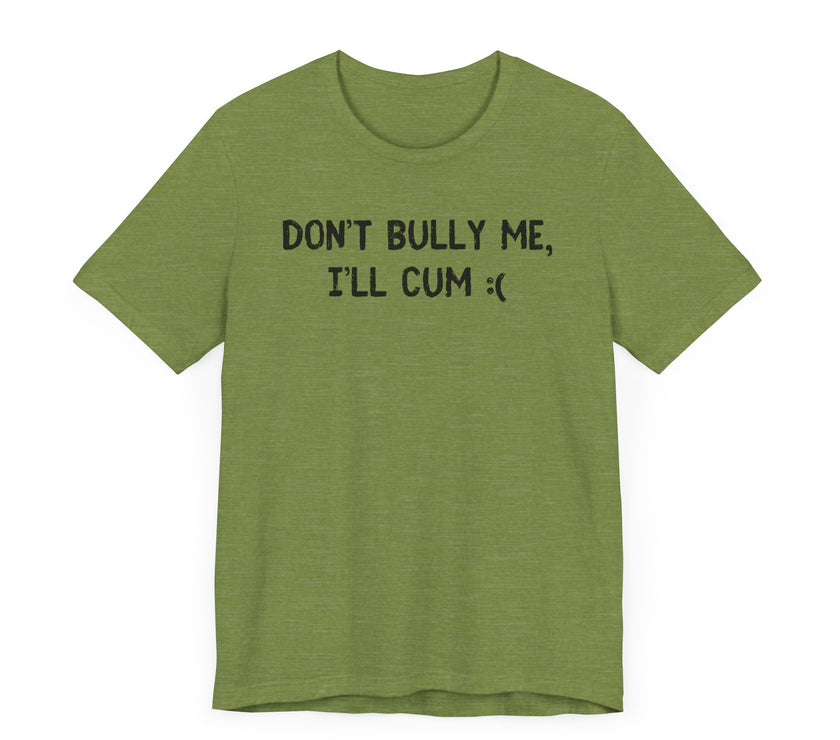 Don’t Bully Me, I’ll Cum - Bold and Funny T-Shirt