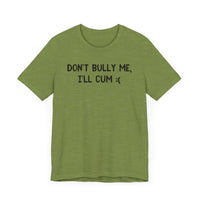 Don’t Bully Me, I’ll Cum - Bold and Funny T-Shirt