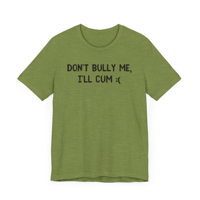 Don’t Bully Me, I’ll Cum - Bold and Funny T-Shirt