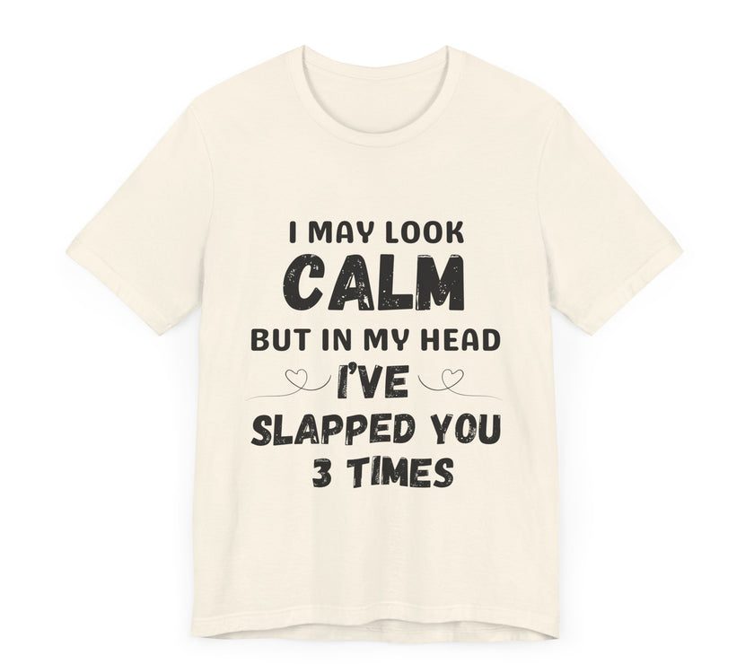 I May Look Calm but in My Head I’ve Slapped You 3 Times - Funny Sarcastic T-Shirt