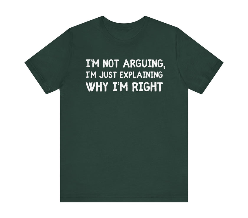 I'm Not Arguing I'm Just Explaining Why I Am Right - Funny Husband T-Shirt