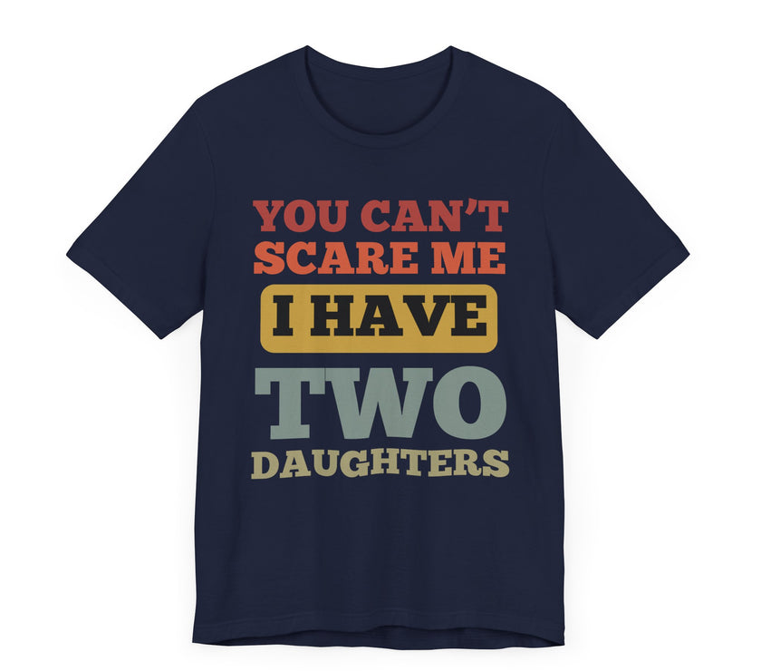 You Can’t Scare Me, I Have Two Daughters - Funny Dad T-Shirt