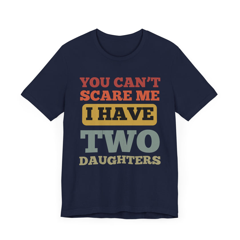 You Can’t Scare Me, I Have Two Daughters - Funny Dad T-Shirt